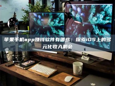 三亚苹果手机app赚钱软件有哪些：探索iOS上的多元化收入机会