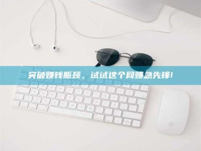 三亚突破赚钱瓶颈，试试这个网赚急先锋!