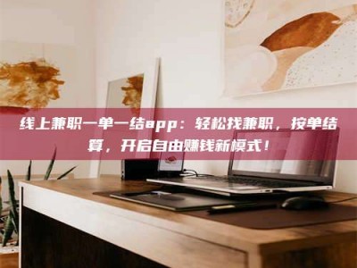 三亚线上兼职一单一结app：轻松找兼职，按单结算，开启自由赚钱新模式！