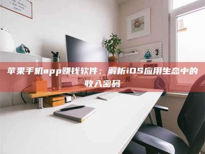 三亚苹果手机app赚钱软件：解析iOS应用生态中的收入密码