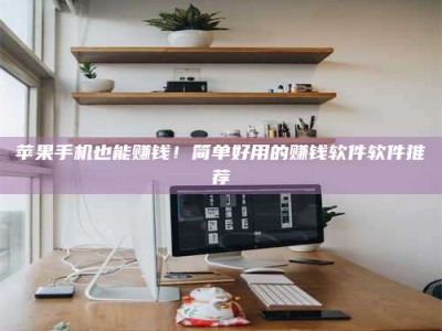 三亚苹果手机也能赚钱！简单好用的赚钱软件软件推荐