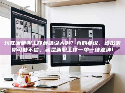 三亚现在啥兼职工作最吸引人啊？真的要说，说出来你可能不信，就是兼职工作一单一结这种！