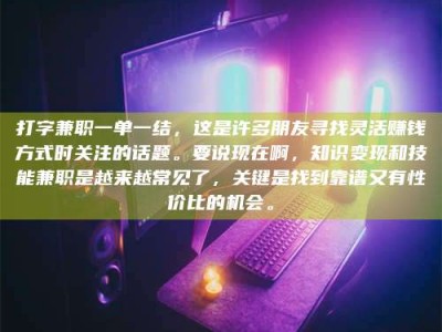 三亚打字兼职一单一结，这是许多朋友寻找灵活赚钱方式时关注的话题。要说现在啊，知识变现和技能兼职是越来越常见了，关键是找到靠谱又有性价比的机会。