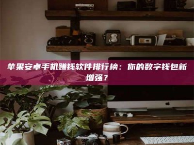 三亚苹果安卓手机赚钱软件排行榜：你的数字钱包新增强？