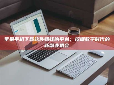 三亚苹果手机下载软件赚钱的平台：挖掘数字时代的新副业机会