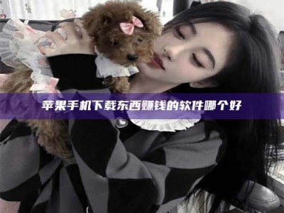 三亚苹果手机下载东西赚钱的软件哪个好