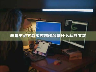 三亚苹果手机下载东西赚钱的是什么软件下载